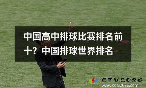 中国高中排球比赛排名前十？中国排球世界排名