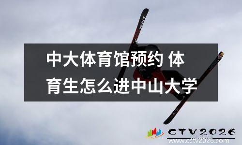 中大体育馆预约 体育生怎么进中山大学