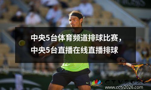 中央5台体育频道排球比赛，中央5台直播在线直播排球