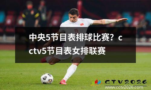 中央5节目表排球比赛？cctv5节目表女排联赛