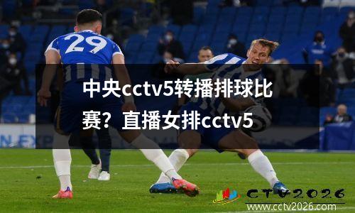 中央cctv5转播排球比赛？直播女排cctv5