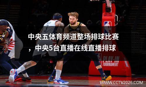 中央五体育频道整场排球比赛，中央5台直播在线直播排球