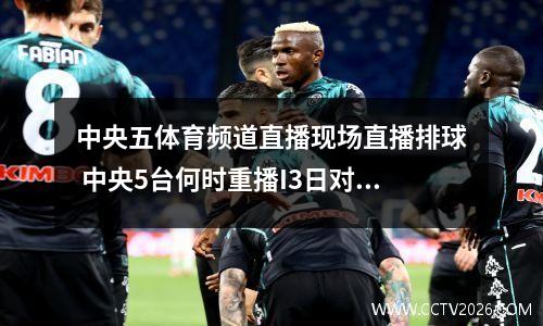中央五体育频道直播现场直播排球 中央5台何时重播I3日对巴西比赛