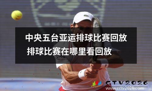 中央五台亚运排球比赛回放 排球比赛在哪里看回放