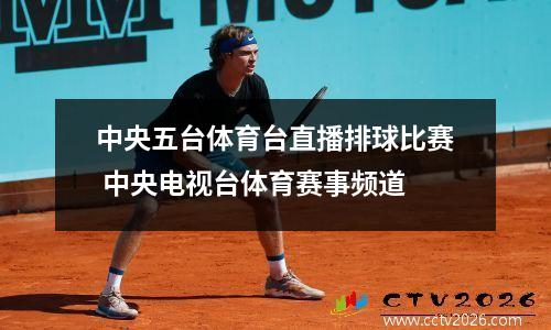 中央五台体育台直播排球比赛 中央电视台体育赛事频道
