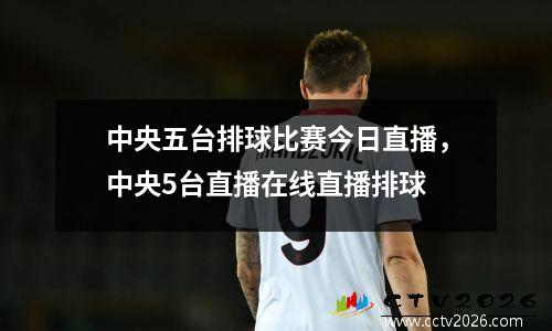 中央五台排球比赛今日直播，中央5台直播在线直播排球