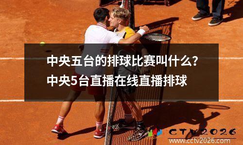 中央五台的排球比赛叫什么？中央5台直播在线直播排球