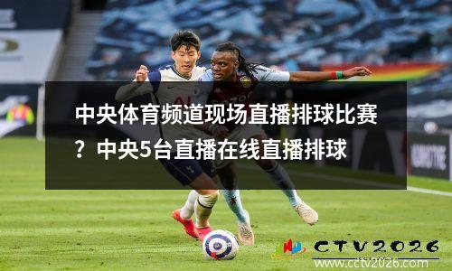 中央体育频道现场直播排球比赛？中央5台直播在线直播排球