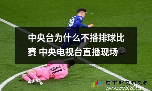 中央台为什么不播排球比赛 中央电视台直播现场