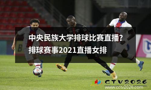 中央民族大学排球比赛直播？排球赛事2021直播女排