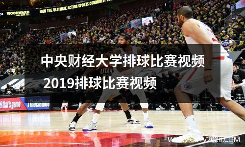 中央财经大学排球比赛视频 2019排球比赛视频