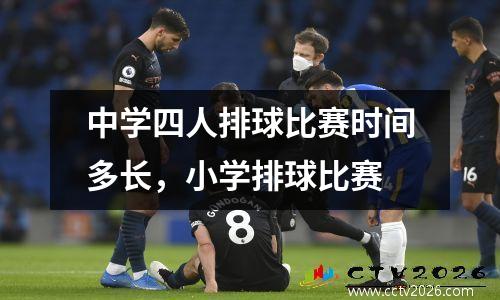 中学四人排球比赛时间多长，小学排球比赛