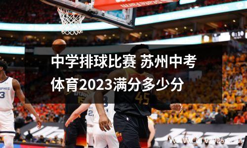 中学排球比赛 苏州中考体育2023满分多少分