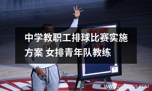 中学教职工排球比赛实施方案 女排青年队教练