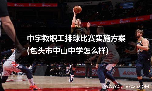 中学教职工排球比赛实施方案(包头市中山中学怎么样)