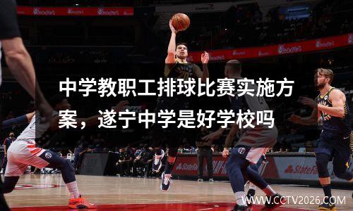 中学教职工排球比赛实施方案，遂宁中学是好学校吗