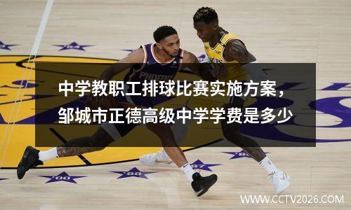 中学教职工排球比赛实施方案，邹城市正德高级中学学费是多少