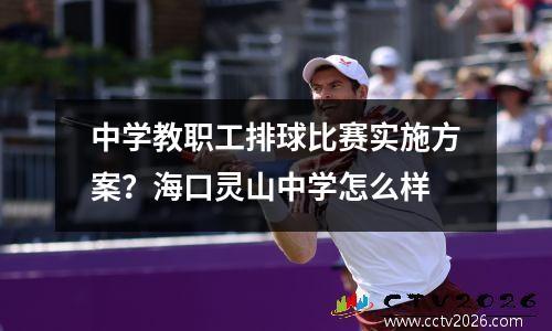 中学教职工排球比赛实施方案？海口灵山中学怎么样