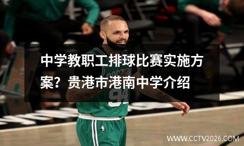 中学教职工排球比赛实施方案？贵港市港南中学介绍