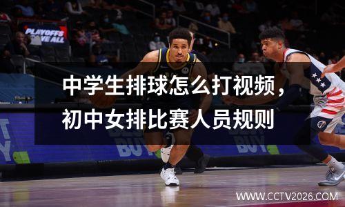 中学生排球怎么打视频，初中女排比赛人员规则