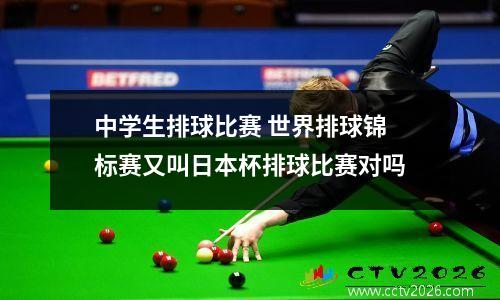 中学生排球比赛 世界排球锦标赛又叫日本杯排球比赛对吗