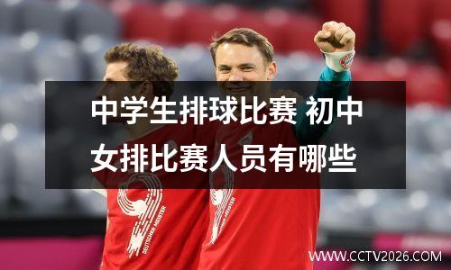 中学生排球比赛 初中女排比赛人员有哪些