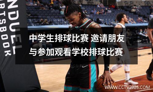 中学生排球比赛 邀请朋友与参加观看学校排球比赛
