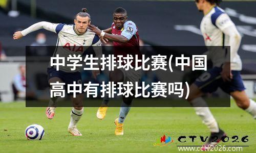中学生排球比赛(中国高中有排球比赛吗)