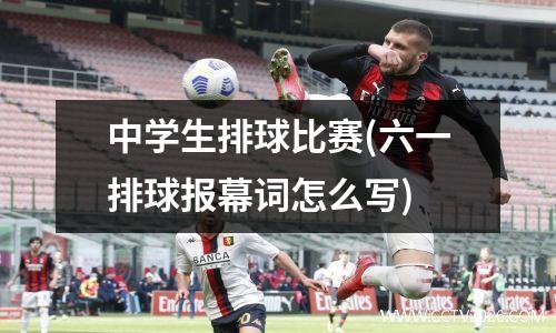 中学生排球比赛(六一排球报幕词怎么写)