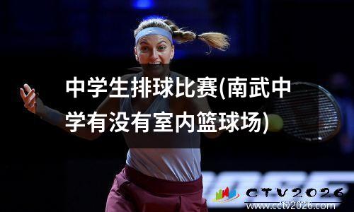中学生排球比赛(南武中学有没有室内篮球场)