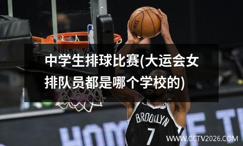 中学生排球比赛(大运会女排队员都是哪个学校的)
