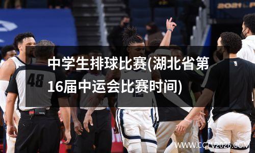 中学生排球比赛(湖北省第16届中运会比赛时间)
