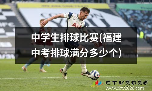 中学生排球比赛(福建中考排球满分多少个)