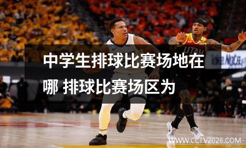 中学生排球比赛场地在哪 排球比赛场区为