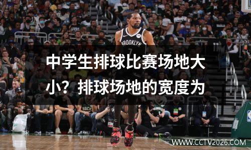 中学生排球比赛场地大小？排球场地的宽度为