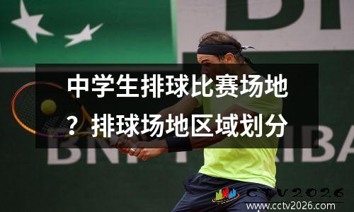 中学生排球比赛场地？排球场地区域划分