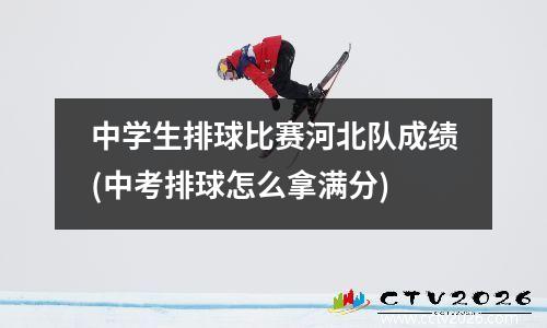 中学生排球比赛河北队成绩(中考排球怎么拿满分)