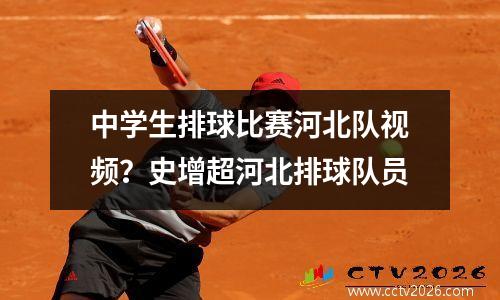 中学生排球比赛河北队视频？史增超河北排球队员