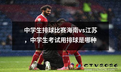 中学生排球比赛海南vs江苏，中学生考试用排球是哪种