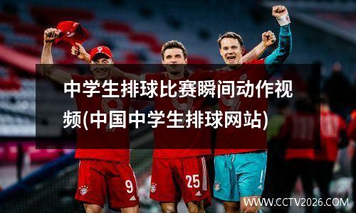 中学生排球比赛瞬间动作视频(中国中学生排球网站)