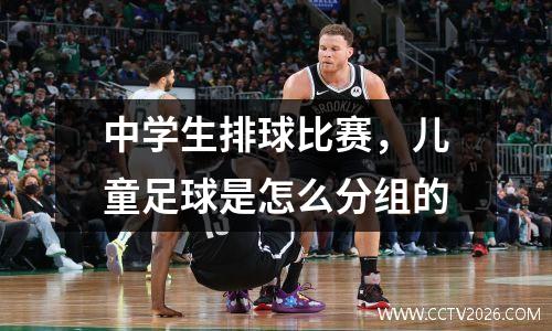 中学生排球比赛，儿童足球是怎么分组的