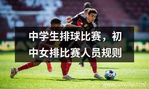 中学生排球比赛，初中女排比赛人员规则