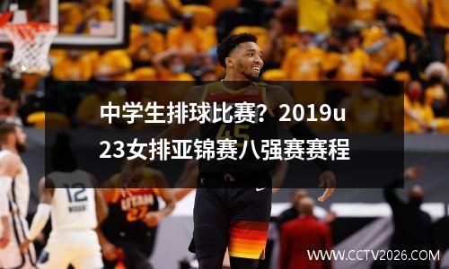 中学生排球比赛？2019u23女排亚锦赛八强赛赛程
