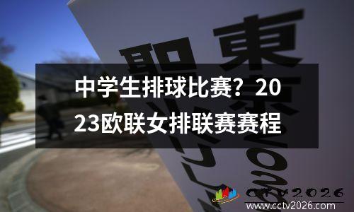 中学生排球比赛？2023欧联女排联赛赛程