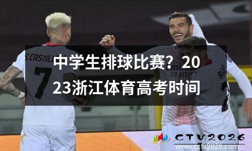 中学生排球比赛？2023浙江体育高考时间