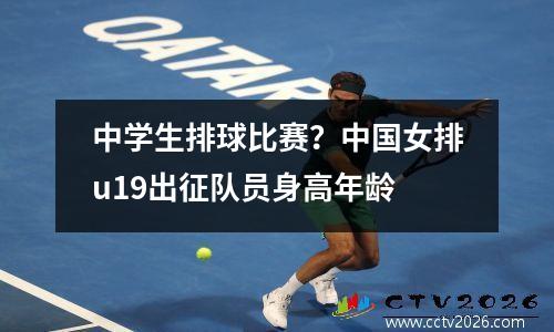 中学生排球比赛？中国女排u19出征队员身高年龄