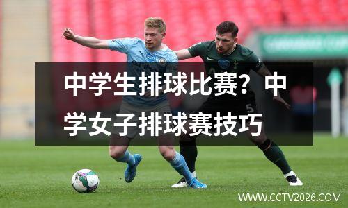 中学生排球比赛？中学女子排球赛技巧