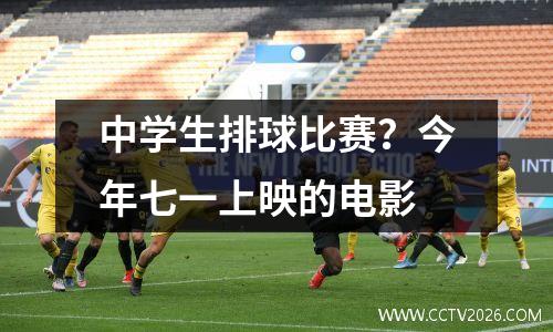 中学生排球比赛？今年七一上映的电影