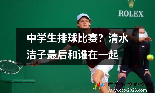 中学生排球比赛？清水洁子最后和谁在一起