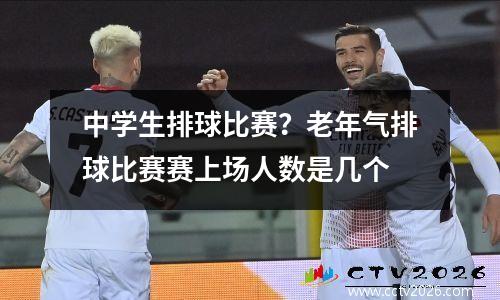 中学生排球比赛？老年气排球比赛赛上场人数是几个